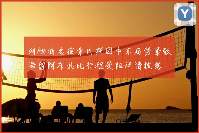 利物浦名宿索内斯因中东局势紧张滞留阿布扎比行程受阻详情披露