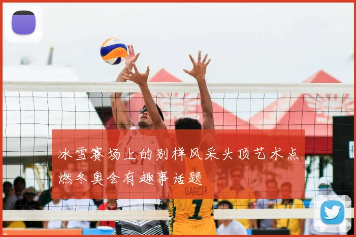 冰雪赛场上的别样风采头顶艺术点燃冬奥会有趣事话题