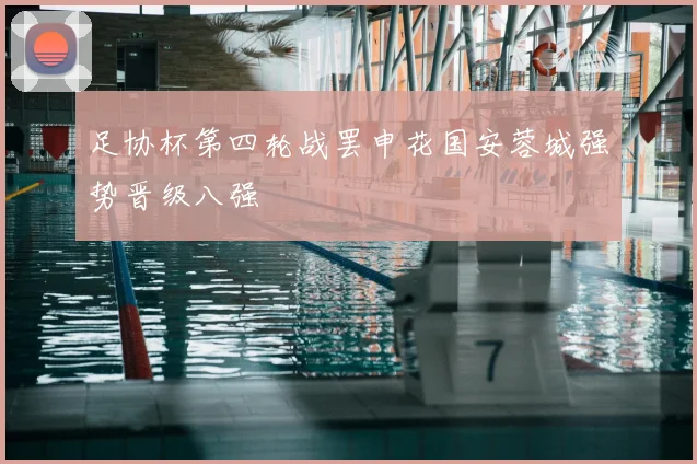 足协杯第四轮战罢申花国安蓉城强势晋级八强