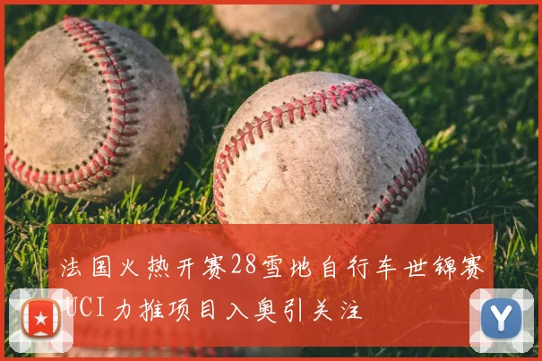法国火热开赛28雪地自行车世锦赛 UCI力推项目入奥引关注