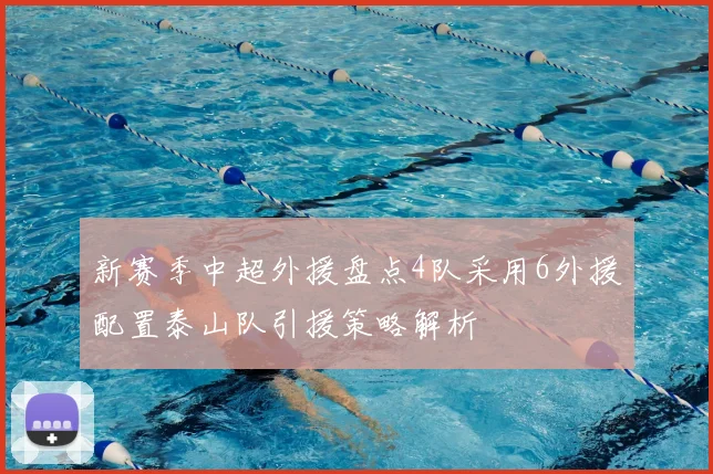 新赛季中超外援盘点4队采用6外援配置泰山队引援策略解析