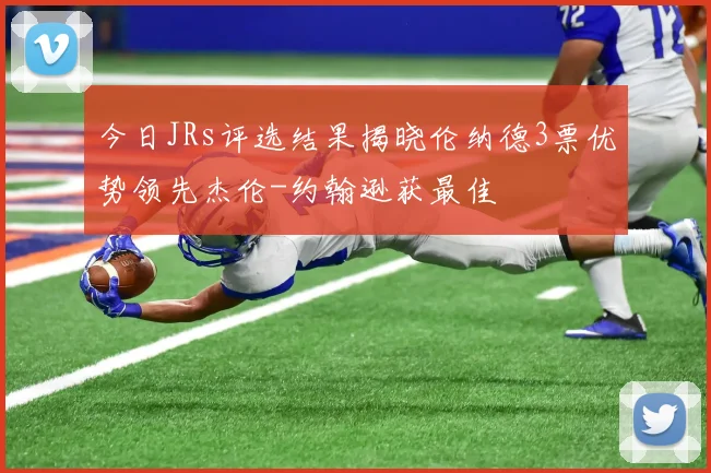 今日JRs评选结果揭晓伦纳德3票优势领先杰伦-约翰逊获最佳