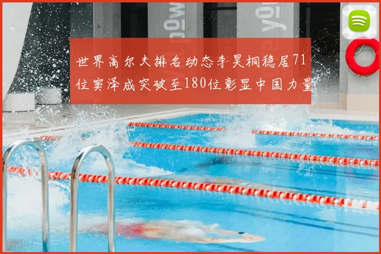 世界高尔夫排名动态李昊桐稳居71位窦泽成突破至180位彰显中国力量