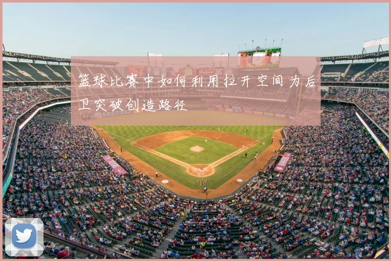 篮球比赛中如何利用拉开空间为后卫突破创造路径