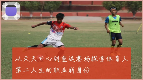 从天天开心到重返赛场探索体育人第二人生的职业新身份