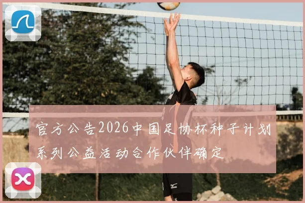 官方公告2026中国足协杯种子计划系列公益活动合作伙伴确定