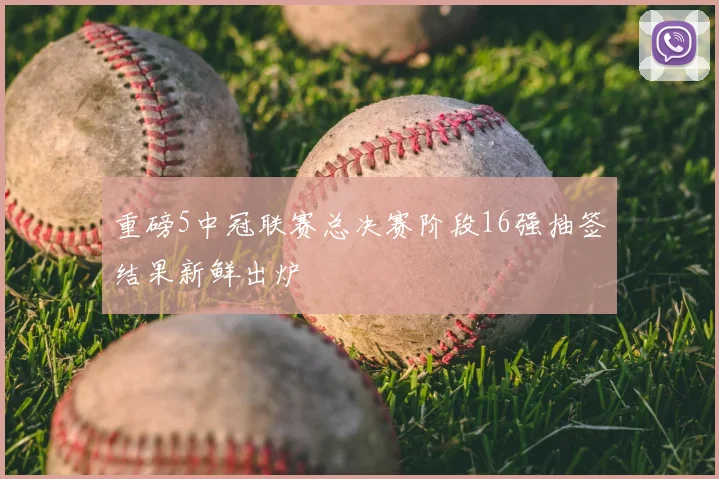 重磅5中冠联赛总决赛阶段16强抽签结果新鲜出炉