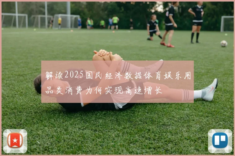 解读2025国民经济数据体育娱乐用品类消费为何实现高速增长