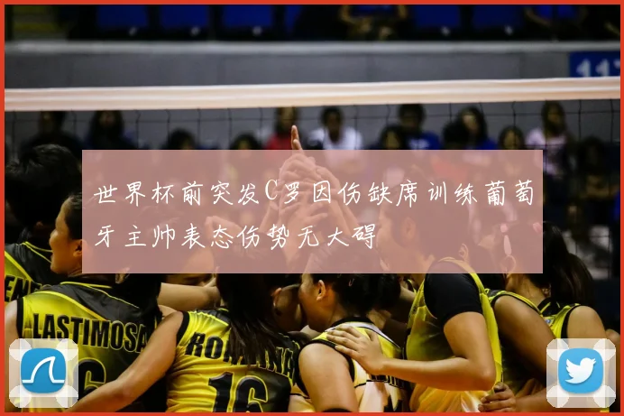 世界杯前突发C罗因伤缺席训练葡萄牙主帅表态伤势无大碍