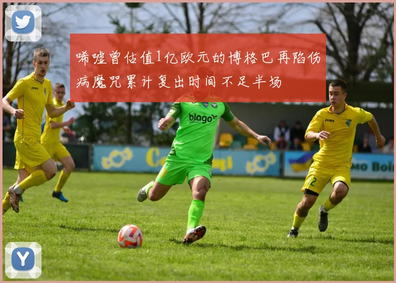 唏嘘曾估值1亿欧元的博格巴再陷伤病魔咒累计复出时间不足半场