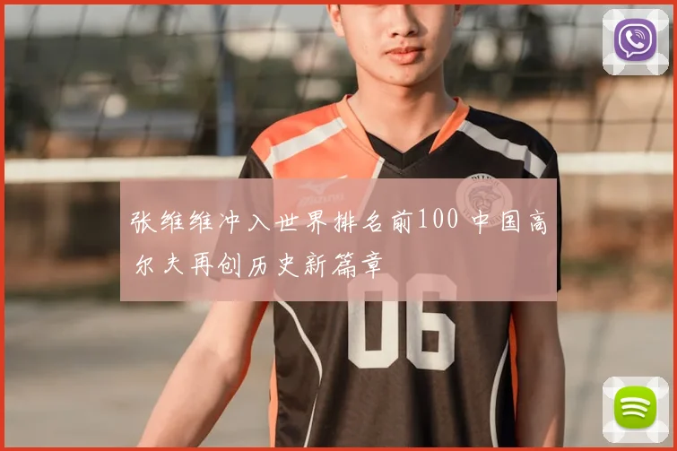 张维维冲入世界排名前100 中国高尔夫再创历史新篇章